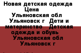 Новая детская одежда › Цена ­ 100 - Ульяновская обл., Ульяновск г. Дети и материнство » Детская одежда и обувь   . Ульяновская обл.,Ульяновск г.